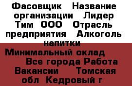 Фасовщик › Название организации ­ Лидер Тим, ООО › Отрасль предприятия ­ Алкоголь, напитки › Минимальный оклад ­ 34 000 - Все города Работа » Вакансии   . Томская обл.,Кедровый г.